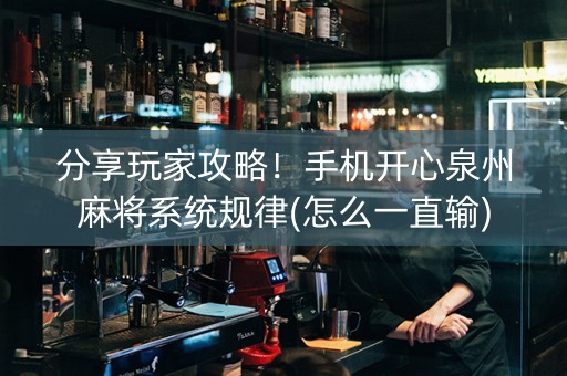 分享玩家攻略！手机开心泉州麻将系统规律(怎么一直输)