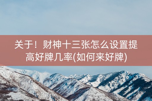 关于！财神十三张怎么设置提高好牌几率(如何来好牌)