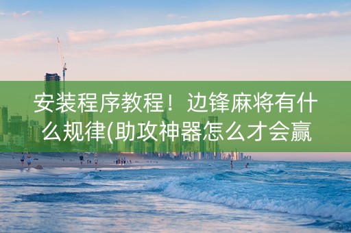 安装程序教程！边锋麻将有什么规律(助攻神器怎么才会赢)