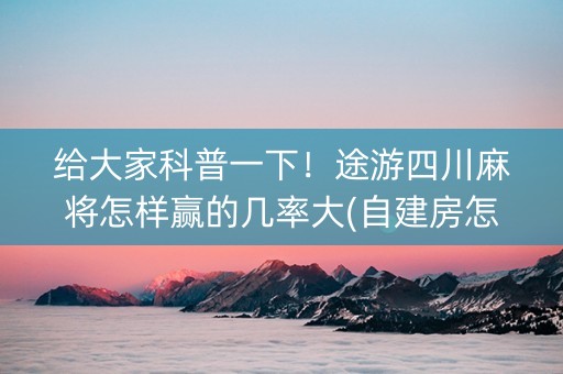 给大家科普一下！途游四川麻将怎样赢的几率大(自建房怎么赢)