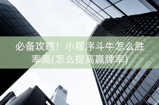 必备攻略！小程序斗牛怎么胜率高(怎么提高赢牌率)
