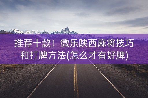 推荐十款！微乐陕西麻将技巧和打牌方法(怎么才有好牌)