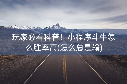 玩家必看科普！小程序斗牛怎么胜率高(怎么总是输)