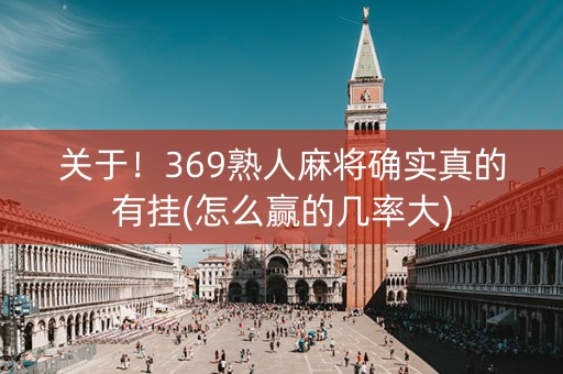 关于！369熟人麻将确实真的有挂(怎么赢的几率大)