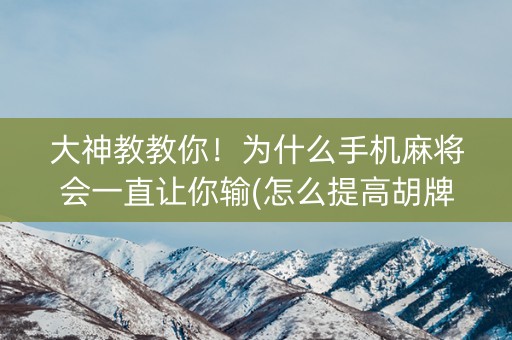 大神教教你！为什么手机麻将会一直让你输(怎么提高胡牌率)