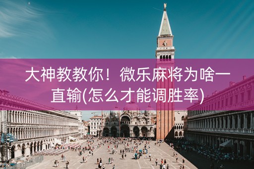 大神教教你！微乐麻将为啥一直输(怎么才能调胜率)