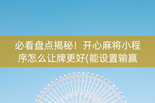 必看盘点揭秘！开心麻将小程序怎么让牌更好(能设置输赢吗)