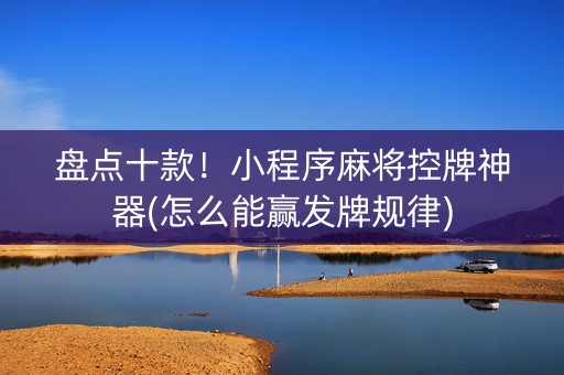 盘点十款！小程序麻将控牌神器(怎么能赢发牌规律)