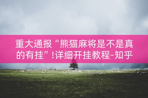 重大通报“熊猫麻将是不是真的有挂”!详细开挂教程-知乎