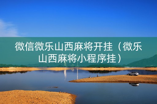 微信微乐山西麻将开挂（微乐山西麻将小程序挂）