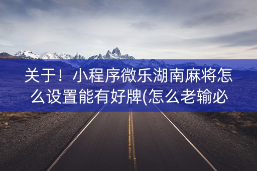 关于！小程序微乐湖南麻将怎么设置能有好牌(怎么老输必备神器)