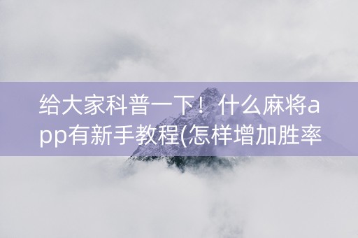 给大家科普一下！什么麻将app有新手教程(怎样增加胜率)