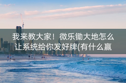 我来教大家！微乐锄大地怎么让系统给你发好牌(有什么赢的技巧)