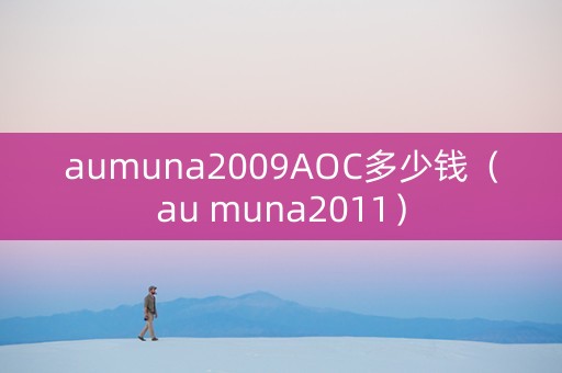 aumuna2009AOC多少钱（au muna2011）