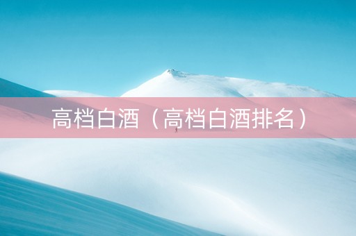 高档白酒（高档白酒排名）