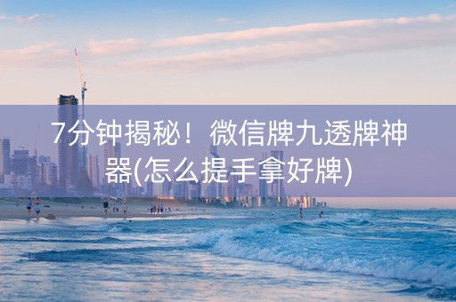 7分钟揭秘！微信牌九透牌神器(怎么提手拿好牌)