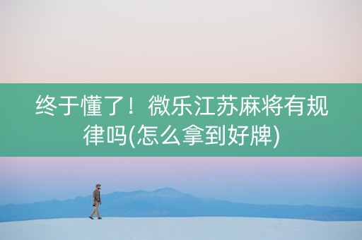 终于懂了！微乐江苏麻将有规律吗(怎么拿到好牌)