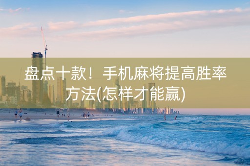 盘点十款！手机麻将提高胜率方法(怎样才能赢)