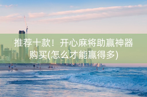 推荐十款！开心麻将助赢神器购买(怎么才能赢得多)