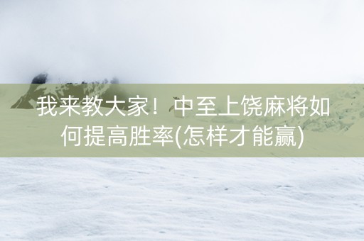 我来教大家！中至上饶麻将如何提高胜率(怎样才能赢)