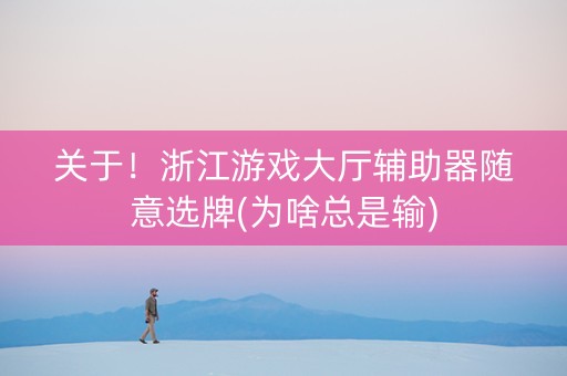 关于！浙江游戏大厅辅助器随意选牌(为啥总是输)