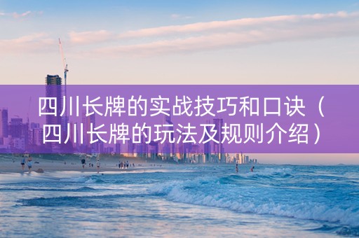 四川长牌的实战技巧和口诀（四川长牌的玩法及规则介绍）
