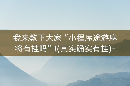 我来教下大家“小程序途游麻将有挂吗”!(其实确实有挂)-知乎