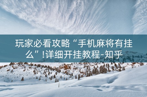 玩家必看攻略“手机麻将有挂么”!详细开挂教程-知乎