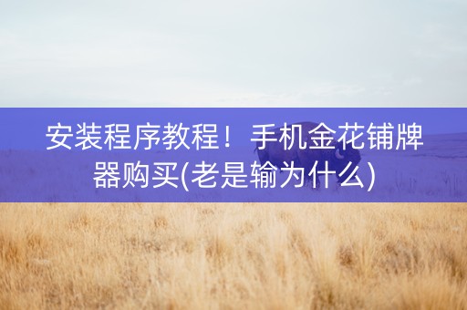 安装程序教程！手机金花铺牌器购买(老是输为什么)