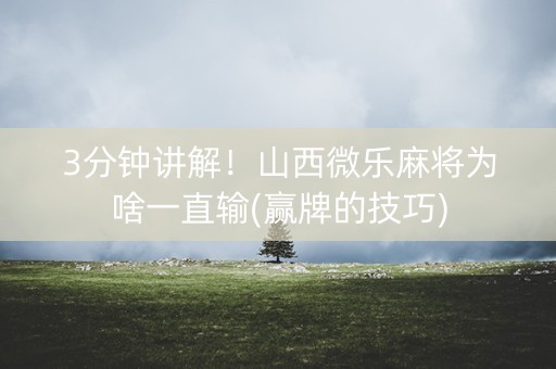 3分钟讲解！山西微乐麻将为啥一直输(赢牌的技巧)