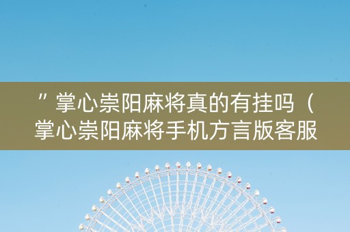 ”掌心崇阳麻将真的有挂吗（掌心崇阳麻将手机方言版客服）
