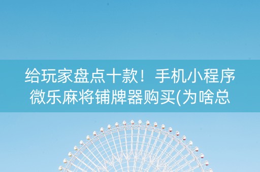 给玩家盘点十款！手机小程序微乐麻将铺牌器购买(为啥总是输)