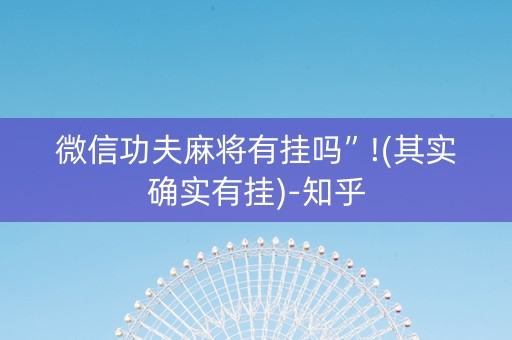 微信功夫麻将有挂吗”!(其实确实有挂)-知乎