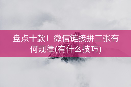 盘点十款！微信链接拼三张有何规律(有什么技巧)