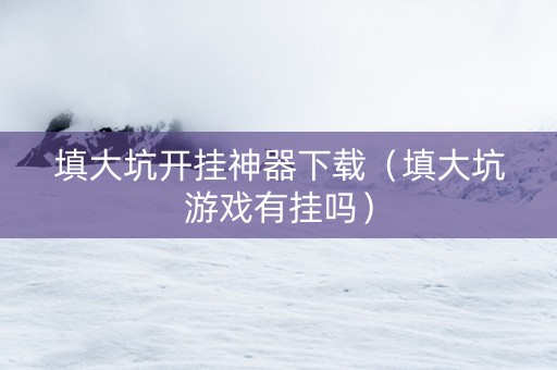 填大坑开挂神器下载（填大坑游戏有挂吗）