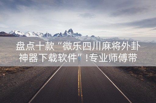 盘点十款“微乐四川麻将外卦神器下载软件”!专业师傅带你一起了解（详细教程）-知乎