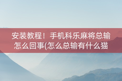 安装教程！手机科乐麻将总输怎么回事(怎么总输有什么猫腻)