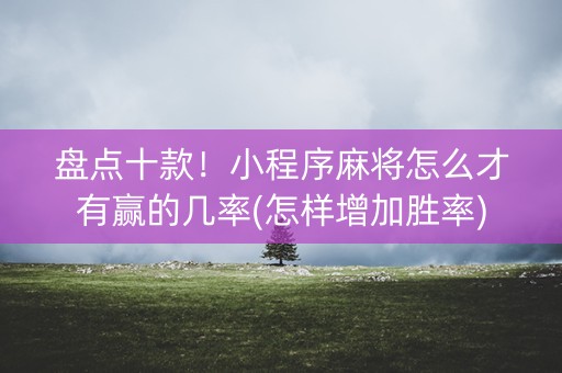 盘点十款！小程序麻将怎么才有赢的几率(怎样增加胜率)