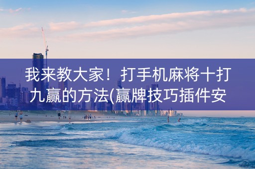 我来教大家！打手机麻将十打九赢的方法(赢牌技巧插件安装)