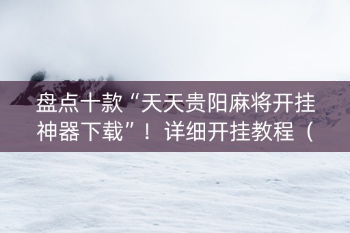 盘点十款“天天贵阳麻将开挂神器下载”！详细开挂教程（确实真的有挂)-知乎