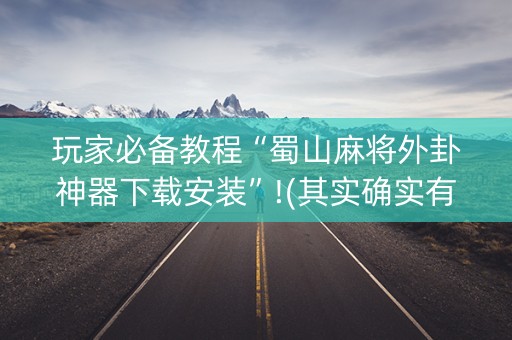 玩家必备教程“蜀山麻将外卦神器下载安装”!(其实确实有挂)-知乎