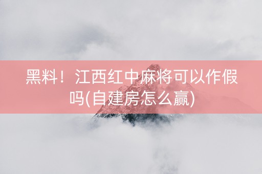 黑料！江西红中麻将可以作假吗(自建房怎么赢)