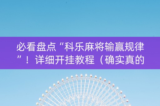 必看盘点“科乐麻将输赢规律”！详细开挂教程（确实真的有挂)-知乎