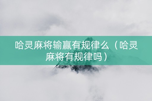 哈灵麻将输赢有规律么（哈灵麻将有规律吗）