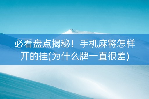 必看盘点揭秘！手机麻将怎样开的挂(为什么牌一直很差)