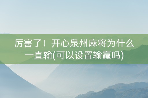 厉害了！开心泉州麻将为什么一直输(可以设置输赢吗)