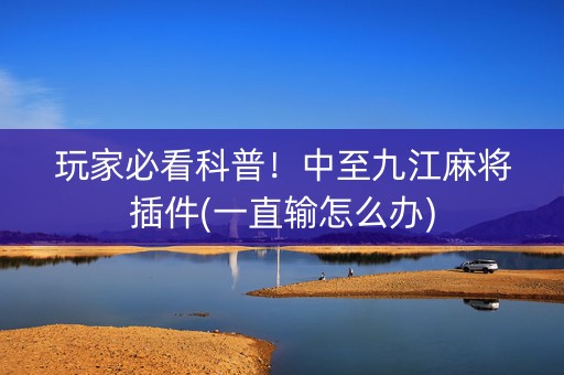 玩家必看科普！中至九江麻将插件(一直输怎么办)