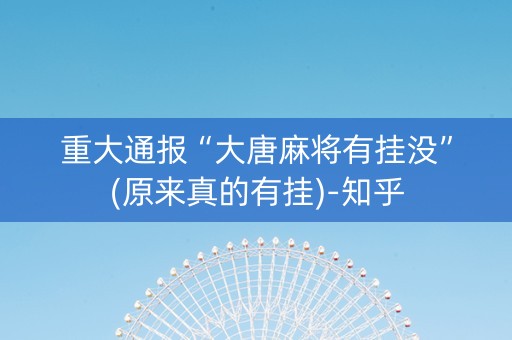 重大通报“大唐麻将有挂没”(原来真的有挂)-知乎