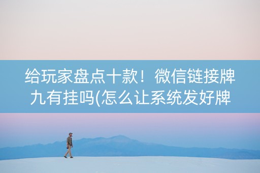 给玩家盘点十款！微信链接牌九有挂吗(怎么让系统发好牌)