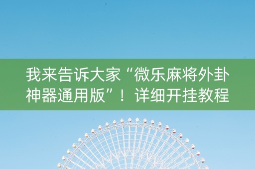 我来告诉大家“微乐麻将外卦神器通用版”！详细开挂教程（确实真的有挂)-知乎